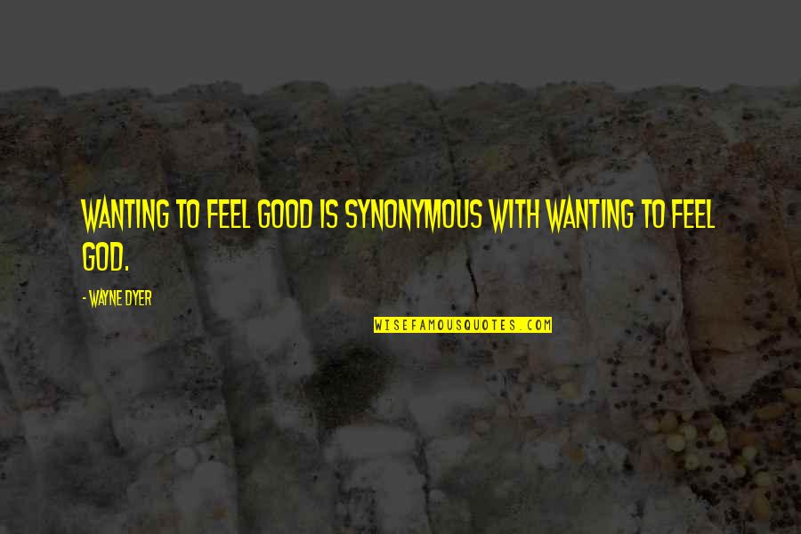D F Malan Quotes By Wayne Dyer: Wanting to feel good is synonymous with wanting