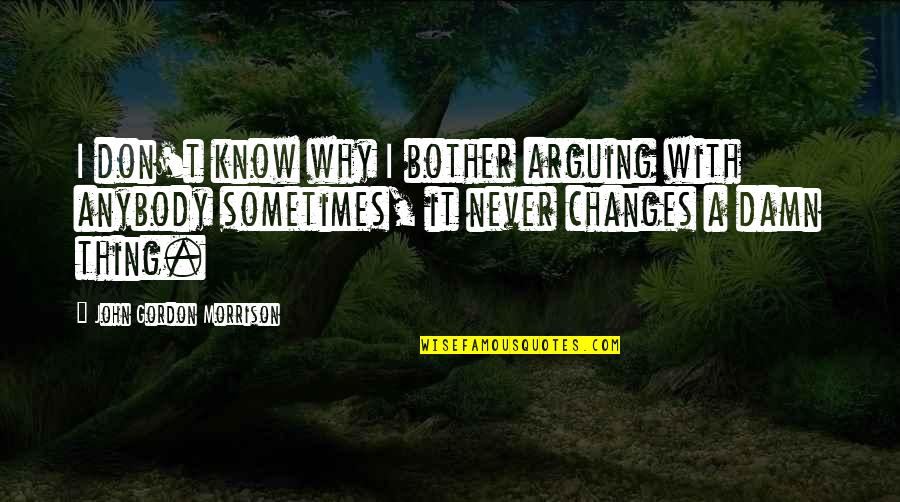 D Finition De Lentreprise Quotes By John Gordon Morrison: I don't know why I bother arguing with