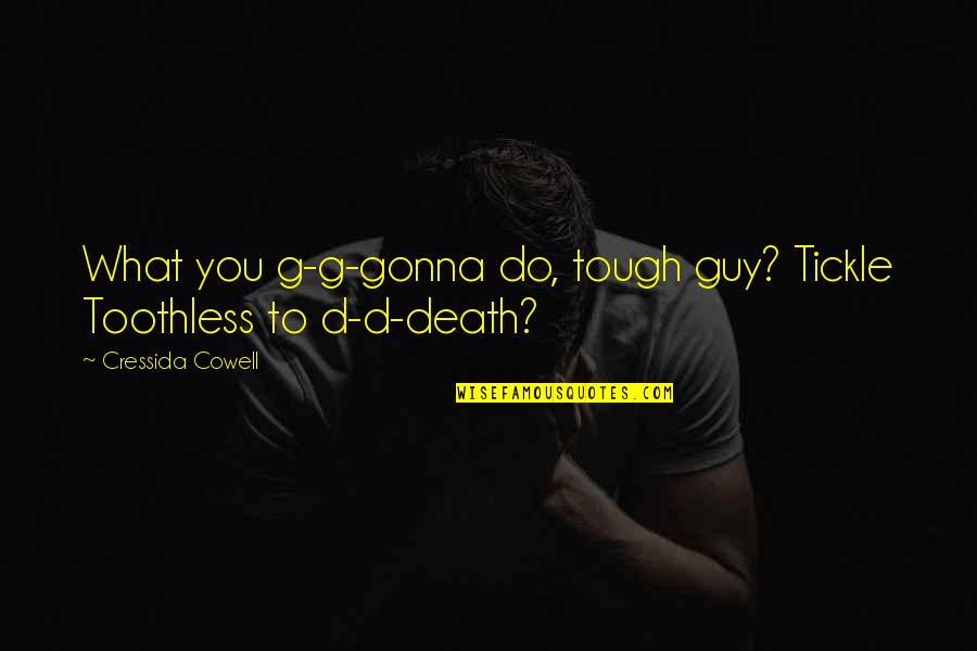 D&g Quotes By Cressida Cowell: What you g-g-gonna do, tough guy? Tickle Toothless D&g Quotes By Cressida Cowell: What you g-g-gonna do, tough guy? Tickle Toothless