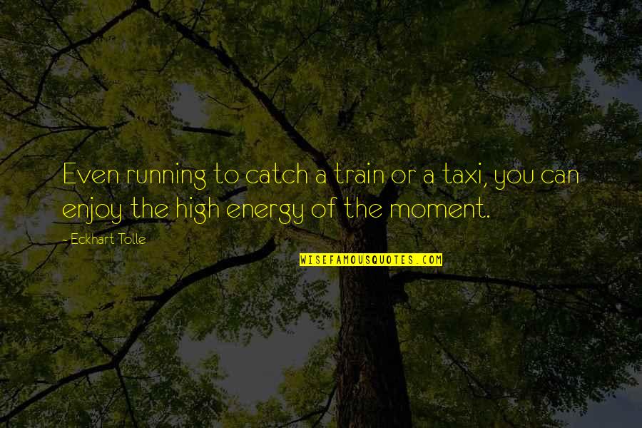 D G Taxi Quotes By Eckhart Tolle: Even running to catch a train or a