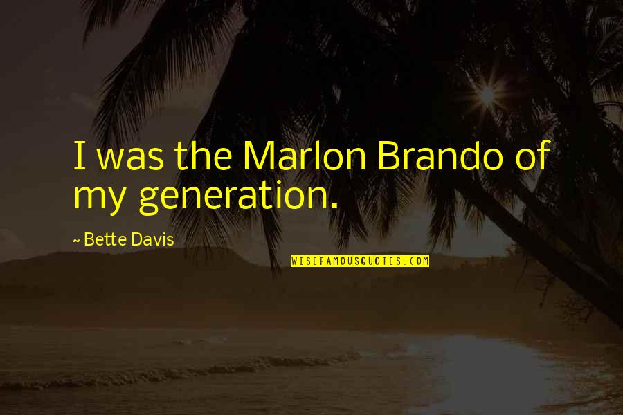 D Generation Quotes By Bette Davis: I was the Marlon Brando of my generation.