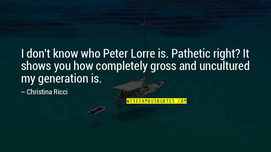 D Generation Quotes By Christina Ricci: I don't know who Peter Lorre is. Pathetic