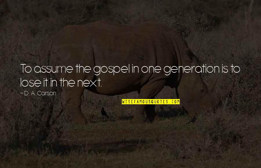 D Generation Quotes By D. A. Carson: To assume the gospel in one generation is