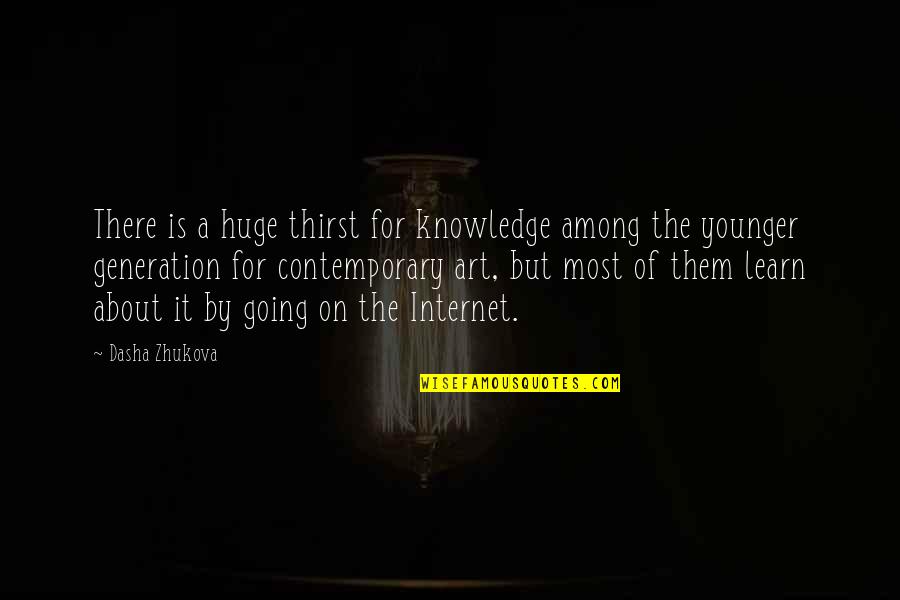 D Generation Quotes By Dasha Zhukova: There is a huge thirst for knowledge among