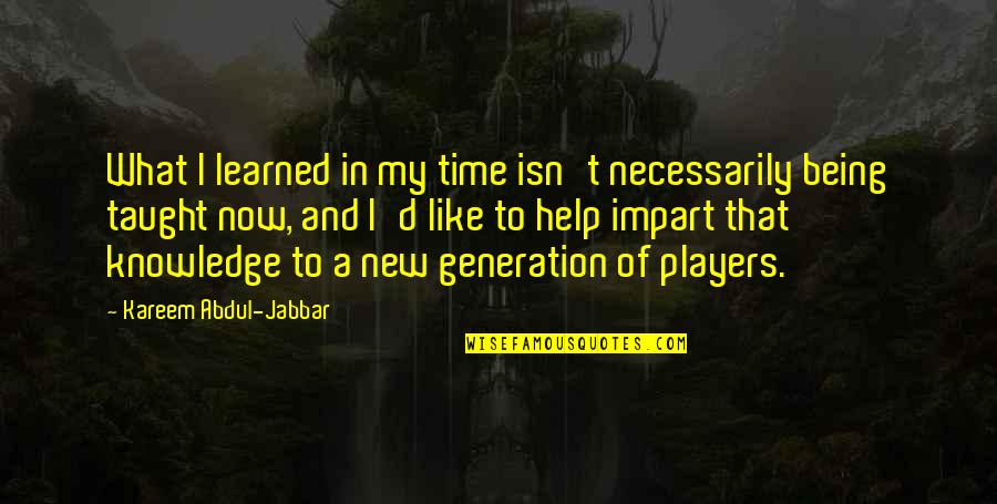 D Generation Quotes By Kareem Abdul-Jabbar: What I learned in my time isn't necessarily