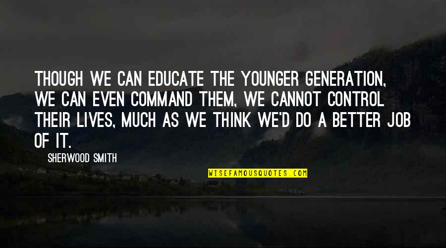 D Generation Quotes By Sherwood Smith: though we can educate the younger generation, we