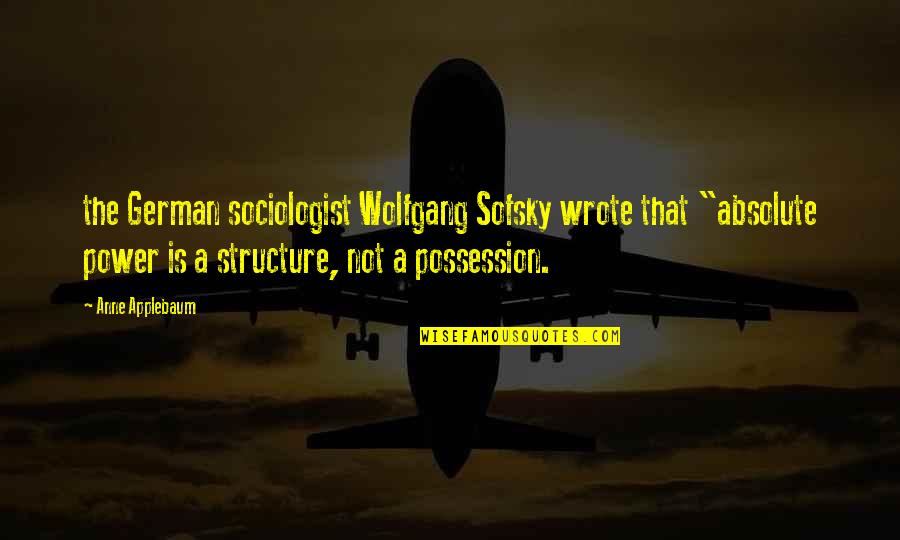 D German Quotes By Anne Applebaum: the German sociologist Wolfgang Sofsky wrote that "absolute