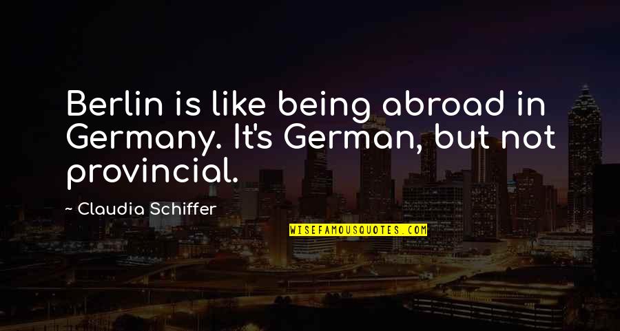 D German Quotes By Claudia Schiffer: Berlin is like being abroad in Germany. It's