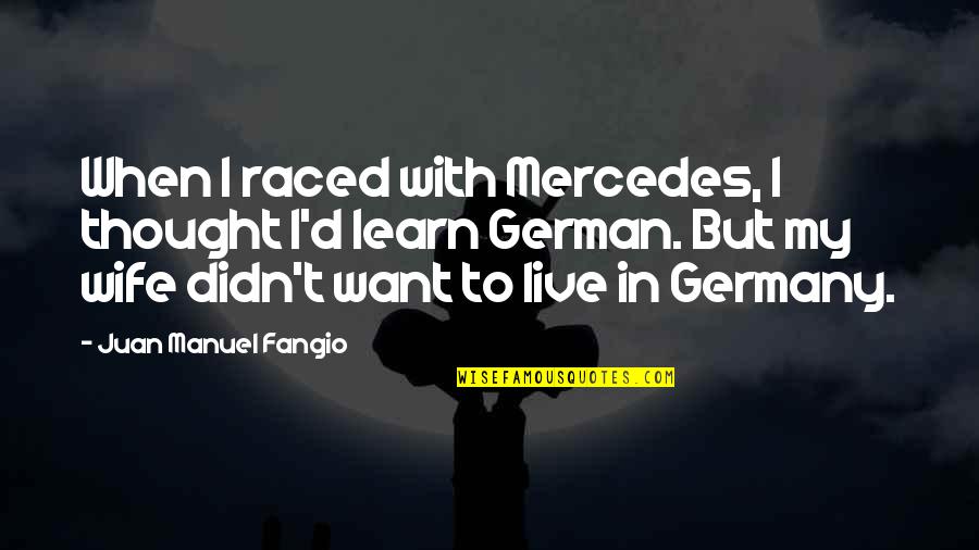 D German Quotes By Juan Manuel Fangio: When I raced with Mercedes, I thought I'd