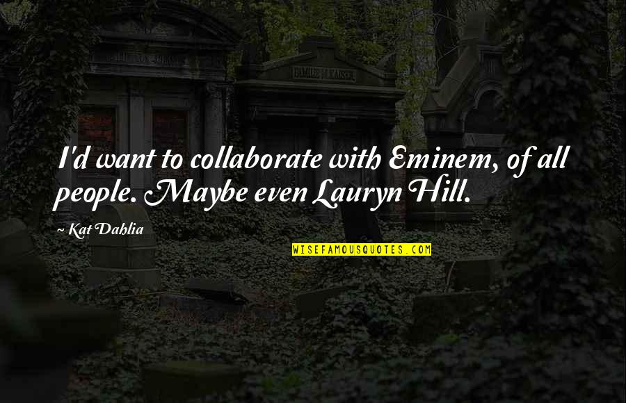 D.h. Hill Quotes By Kat Dahlia: I'd want to collaborate with Eminem, of all