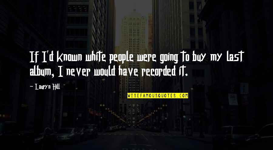 D.h. Hill Quotes By Lauryn Hill: If I'd known white people were going to