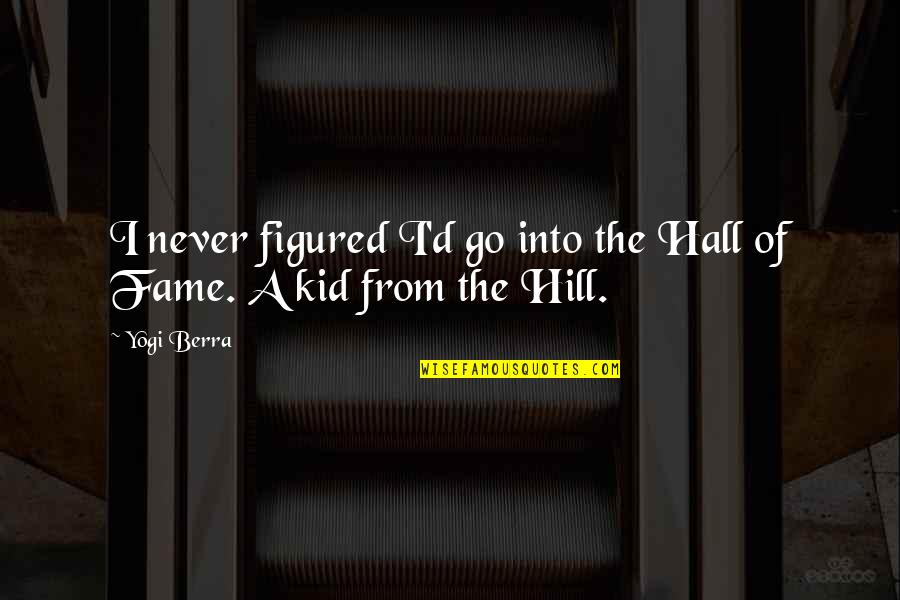 D.h. Hill Quotes By Yogi Berra: I never figured I'd go into the Hall