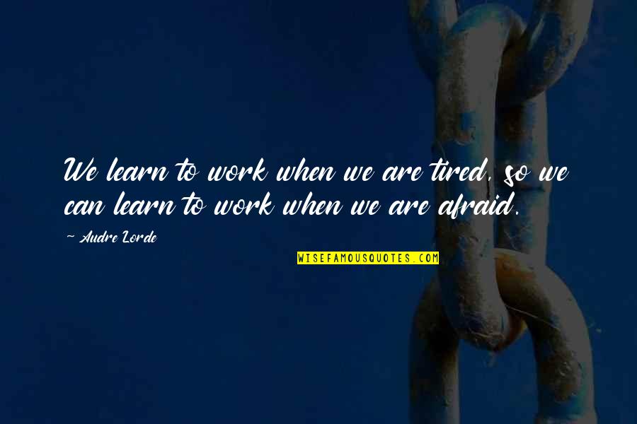 D H Lawrence Lies About Love Quotes By Audre Lorde: We learn to work when we are tired,