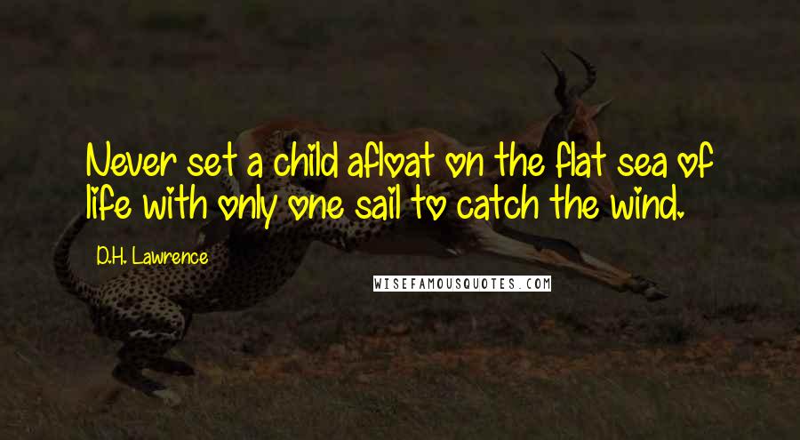 D.H. Lawrence quotes: Never set a child afloat on the flat sea of life with only one sail to catch the wind.