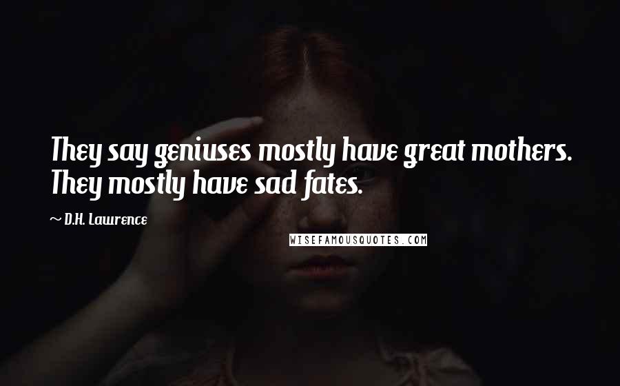 D.H. Lawrence quotes: They say geniuses mostly have great mothers. They mostly have sad fates.