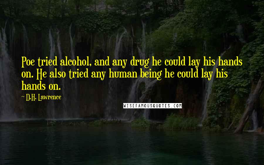 D.H. Lawrence quotes: Poe tried alcohol, and any drug he could lay his hands on. He also tried any human being he could lay his hands on.