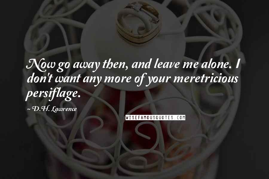 D.H. Lawrence quotes: Now go away then, and leave me alone. I don't want any more of your meretricious persiflage.