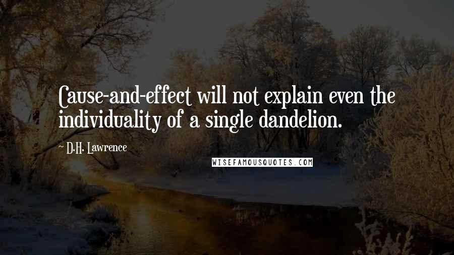 D.H. Lawrence quotes: Cause-and-effect will not explain even the individuality of a single dandelion.