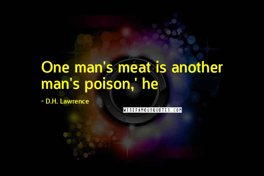 D.H. Lawrence quotes: One man's meat is another man's poison,' he