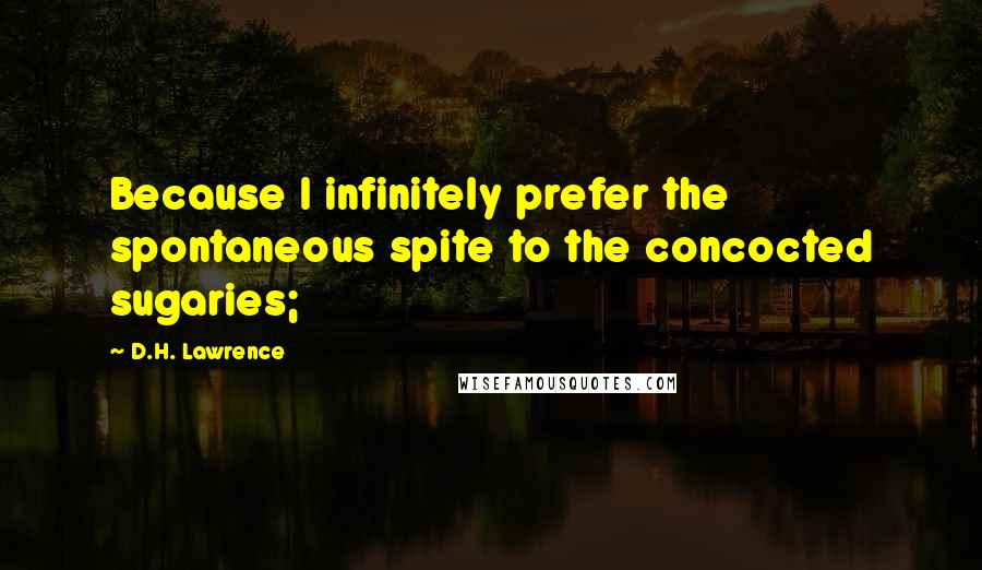 D.H. Lawrence quotes: Because I infinitely prefer the spontaneous spite to the concocted sugaries;