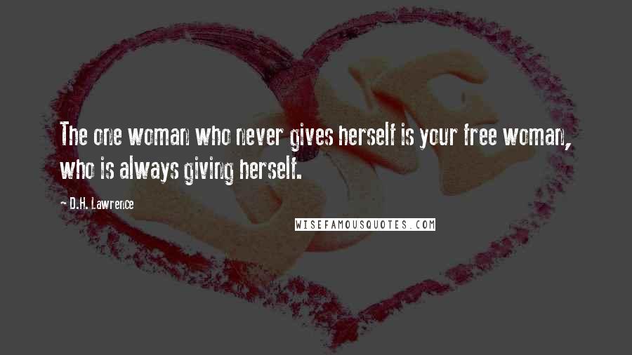 D.H. Lawrence quotes: The one woman who never gives herself is your free woman, who is always giving herself.
