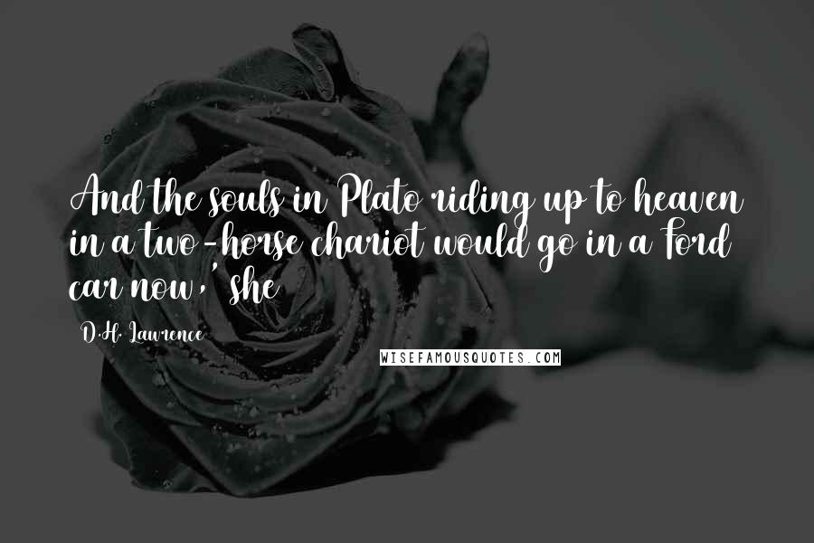 D.H. Lawrence quotes: And the souls in Plato riding up to heaven in a two-horse chariot would go in a Ford car now,' she