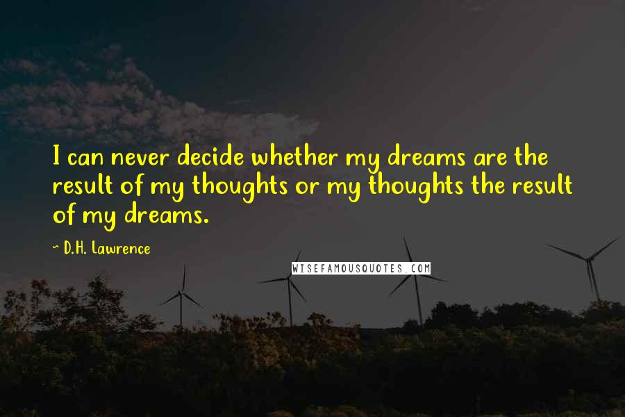 D.H. Lawrence quotes: I can never decide whether my dreams are the result of my thoughts or my thoughts the result of my dreams.