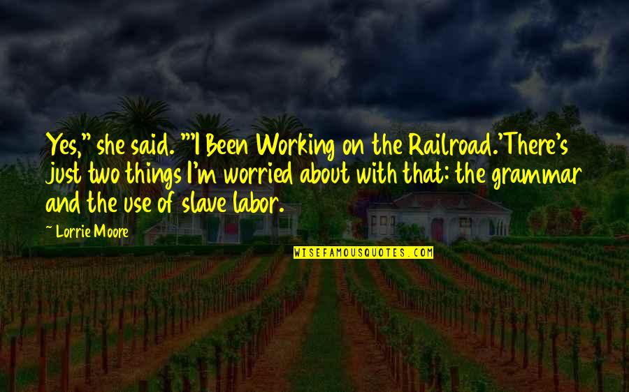 D H Railroad Quotes By Lorrie Moore: Yes," she said. "'I Been Working on the