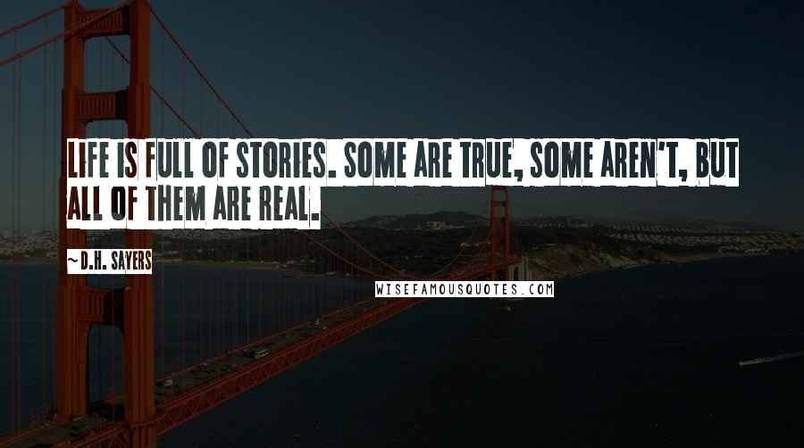 D.H. Sayers quotes: Life is full of stories. Some are true, some aren't, but all of them are real.