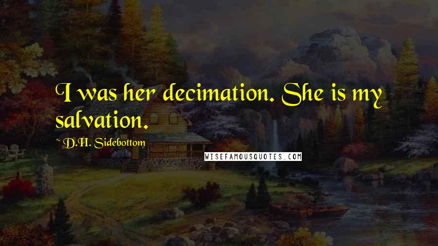 D.H. Sidebottom quotes: I was her decimation. She is my salvation.