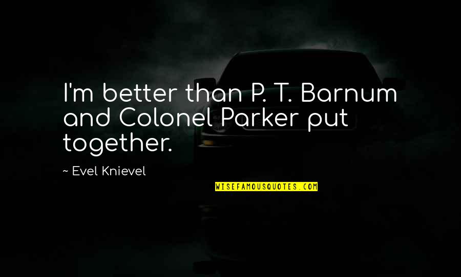 D H Tactical Magazines Quotes By Evel Knievel: I'm better than P. T. Barnum and Colonel