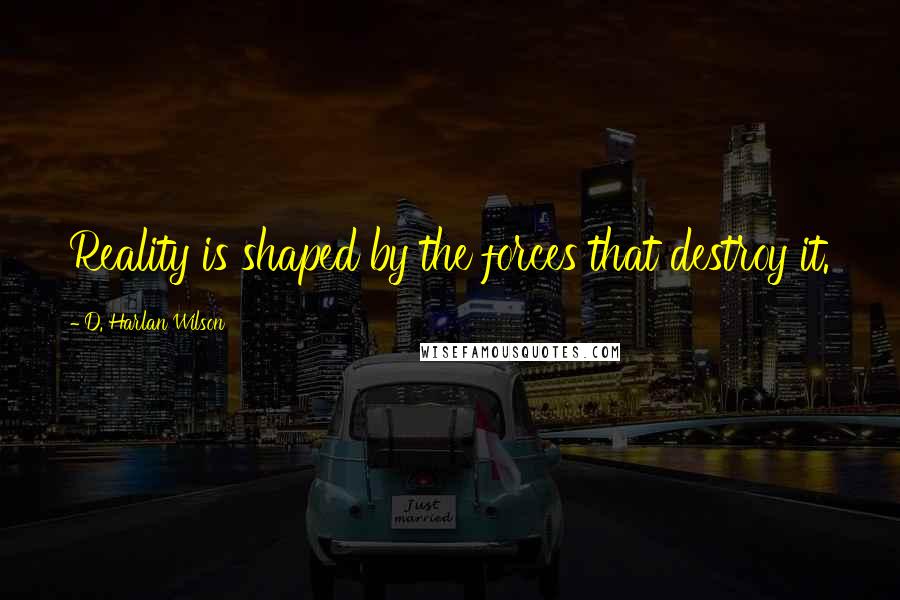 D. Harlan Wilson quotes: Reality is shaped by the forces that destroy it.