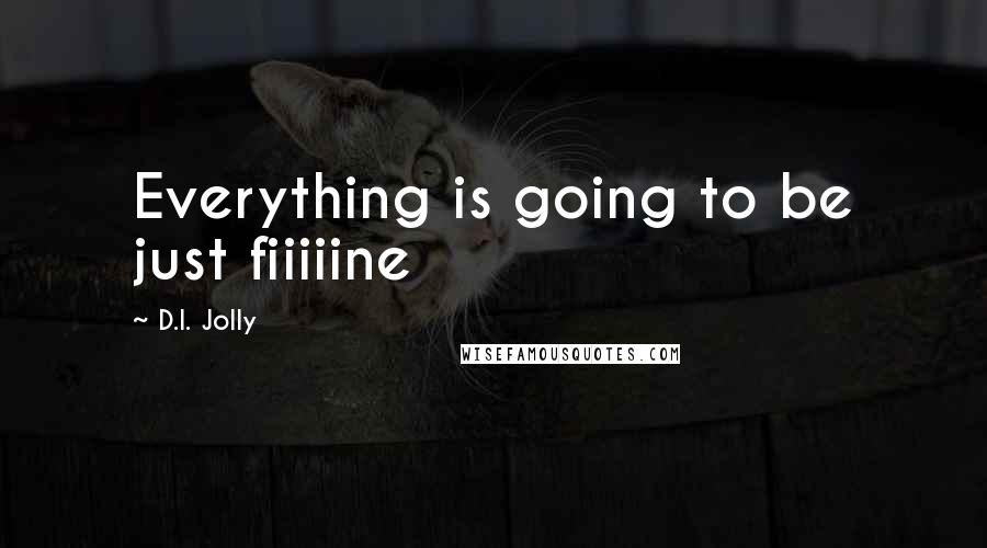 D.I. Jolly quotes: Everything is going to be just fiiiiine