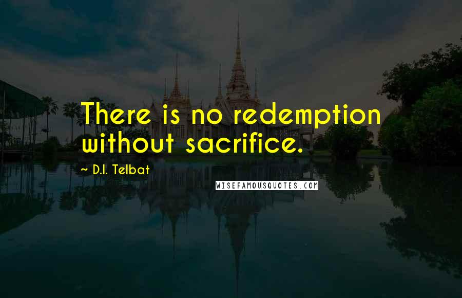 D.I. Telbat quotes: There is no redemption without sacrifice.