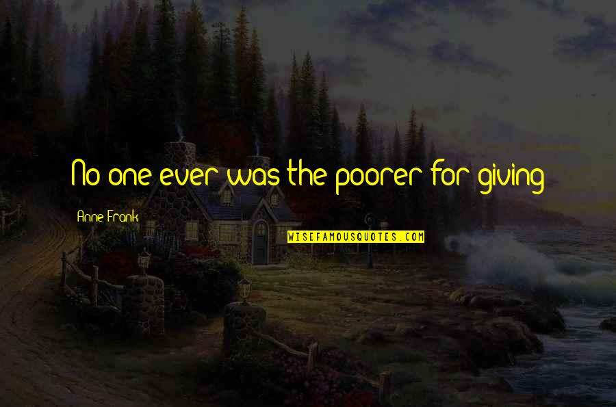 D J Callen Quotes By Anne Frank: No one ever was the poorer for giving