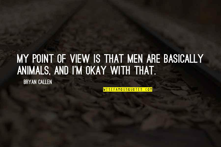D J Callen Quotes By Bryan Callen: My point of view is that men are