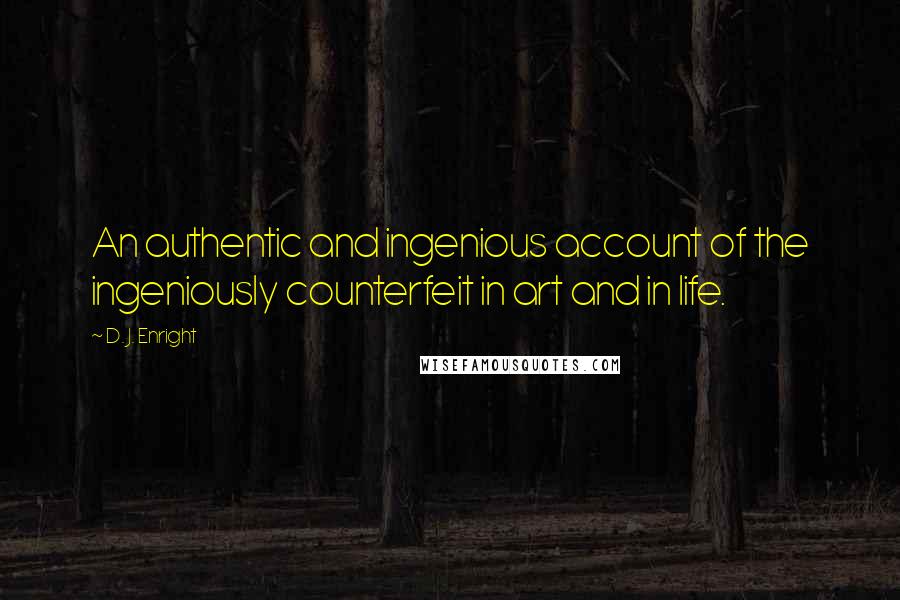 D. J. Enright quotes: An authentic and ingenious account of the ingeniously counterfeit in art and in life.