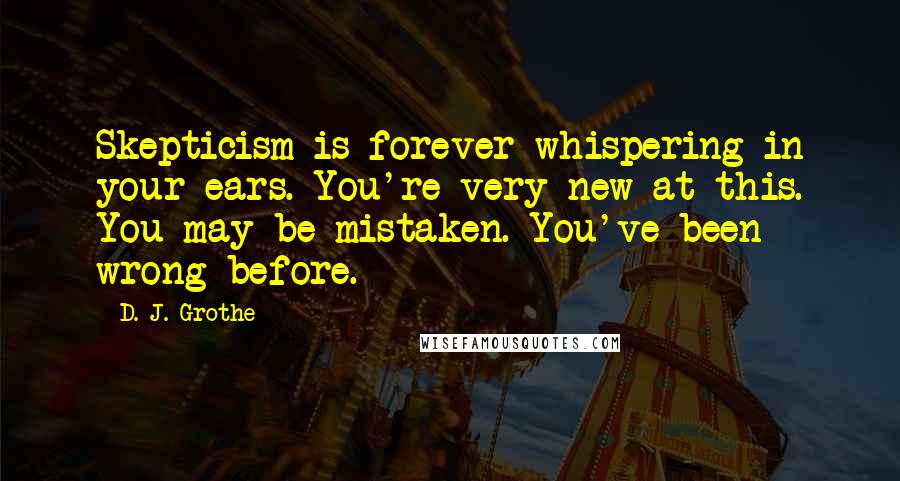 D. J. Grothe quotes: Skepticism is forever whispering in your ears. You're very new at this. You may be mistaken. You've been wrong before.