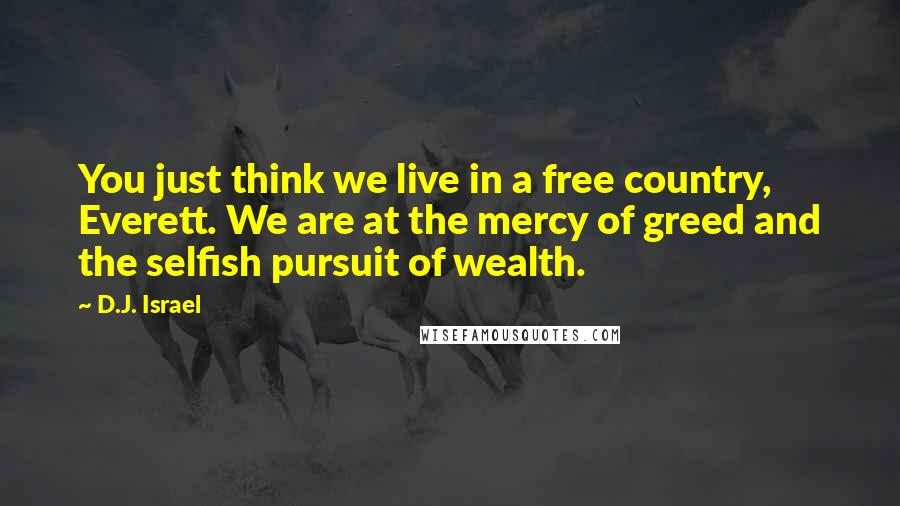 D.J. Israel quotes: You just think we live in a free country, Everett. We are at the mercy of greed and the selfish pursuit of wealth.