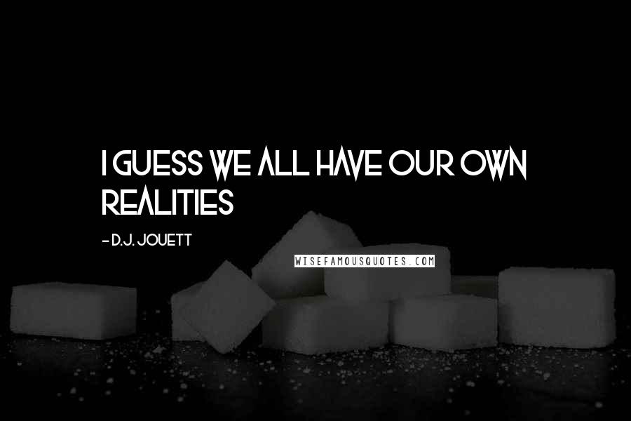 D.J. Jouett quotes: I guess we all have our own realities