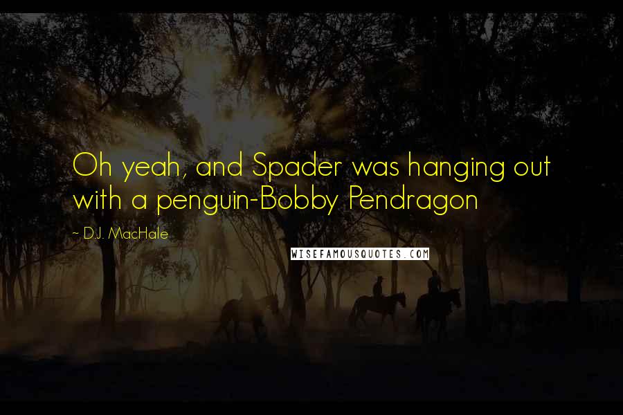 D.J. MacHale quotes: Oh yeah, and Spader was hanging out with a penguin-Bobby Pendragon