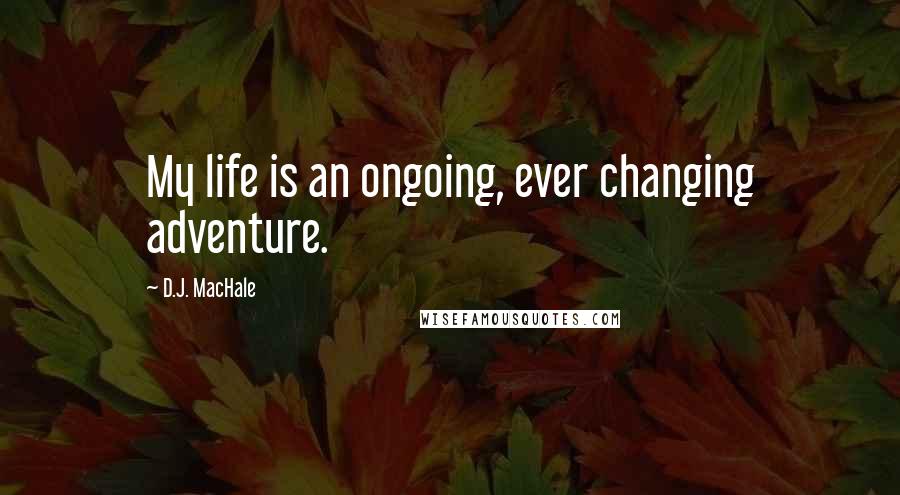 D.J. MacHale quotes: My life is an ongoing, ever changing adventure.