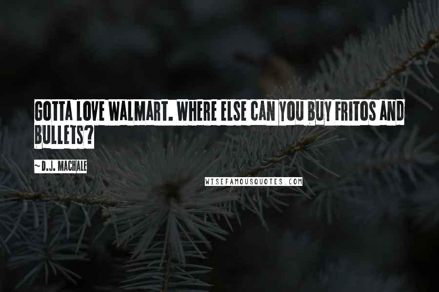 D.J. MacHale quotes: Gotta love Walmart. Where else can you buy Fritos and bullets?