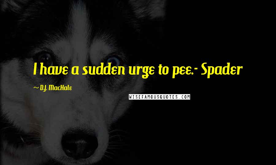 D.J. MacHale quotes: I have a sudden urge to pee.- Spader