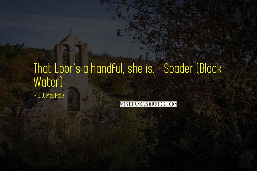 D.J. MacHale quotes: That Loor's a handful, she is. - Spader (Black Water)