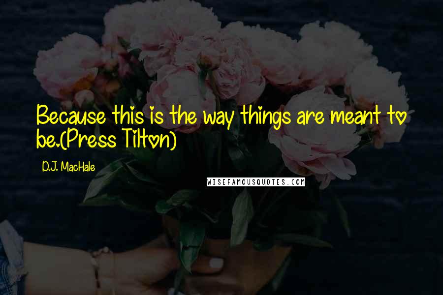 D.J. MacHale quotes: Because this is the way things are meant to be.(Press Tilton)