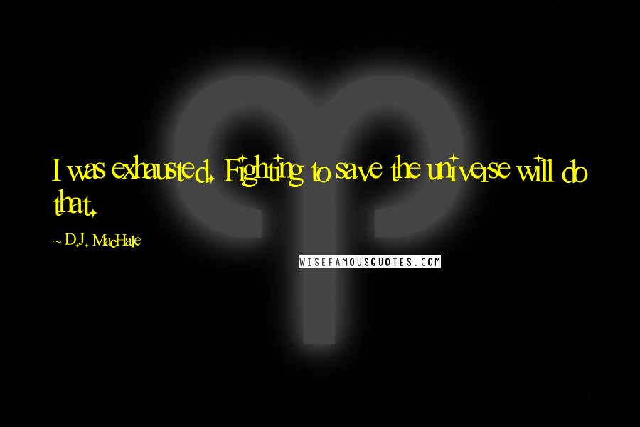 D.J. MacHale quotes: I was exhausted. Fighting to save the universe will do that.