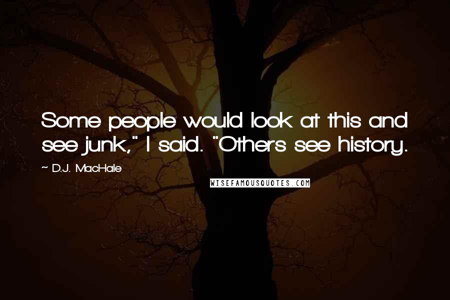 D.J. MacHale quotes: Some people would look at this and see junk," I said. "Others see history.