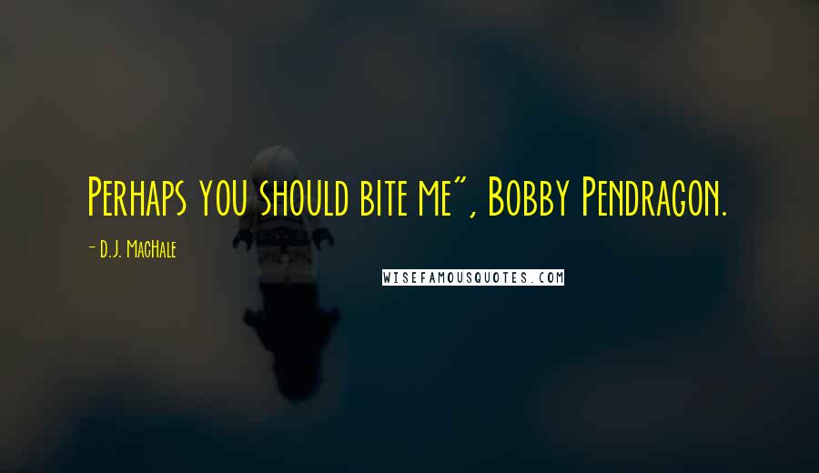 D.J. MacHale quotes: Perhaps you should bite me", Bobby Pendragon.