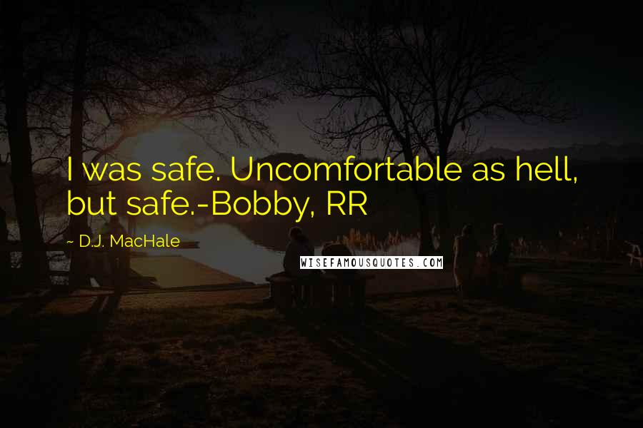 D.J. MacHale quotes: I was safe. Uncomfortable as hell, but safe.-Bobby, RR